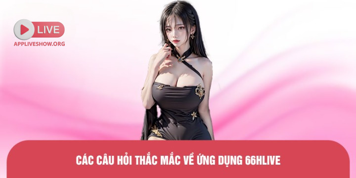 Các câu hỏi thắc mắc về ứng dụng 66hlive