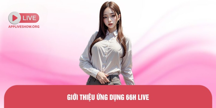 Giới thiệu ứng dụng 66H Live