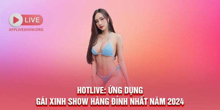 Hotlive: Ứng dụng gái xinh show hàng đỉnh nhất năm 2025