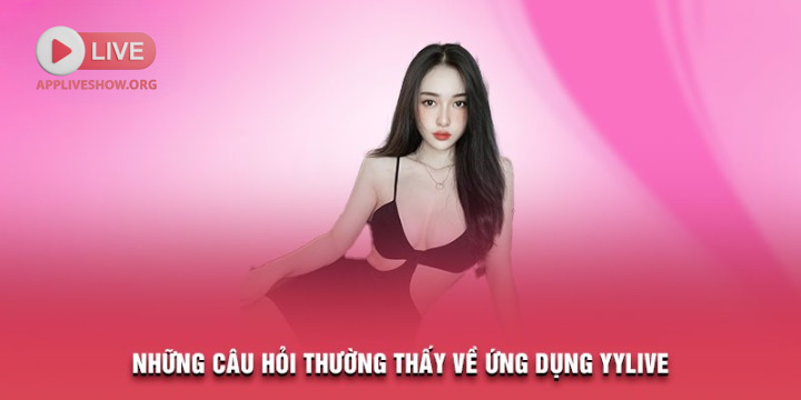 Những câu hỏi thường thấy về ứng dụng YYLive