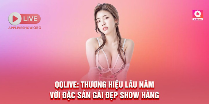 QQlive: Thương hiệu lâu năm với đặc sản gái đẹp show hàng