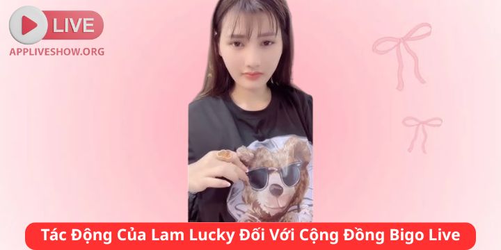 Tác Động Của Lam Lucky Đối Với Cộng Đồng Bigo Live