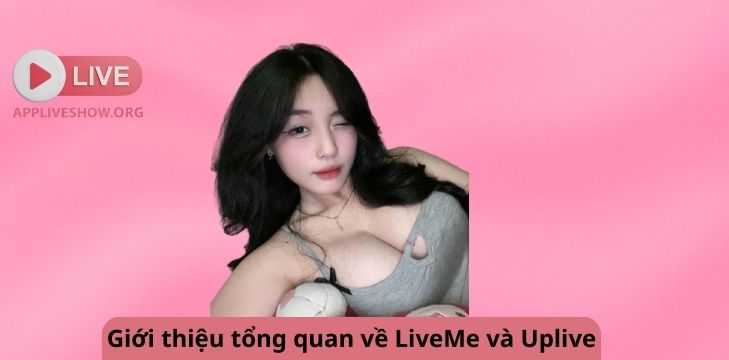 Giới thiệu tổng quan về LiveMe và Uplive