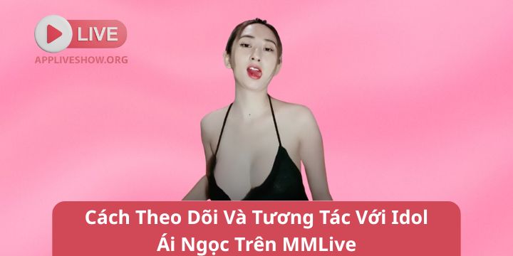 Cách Theo Dõi Và Tương Tác Với Idol Ái Ngọc Trên MMLive