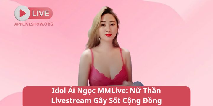 Idol Ái Ngọc MMLive - Nữ Thần Livestream Gây Sốt Cộng Đồng