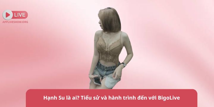 Hạnh Su là ai? Tiểu sử và hành trình đến với BigoLive