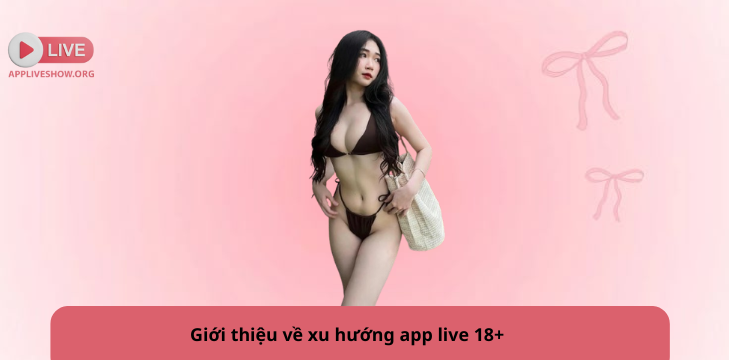 Giới thiệu về xu hướng app live 18+
