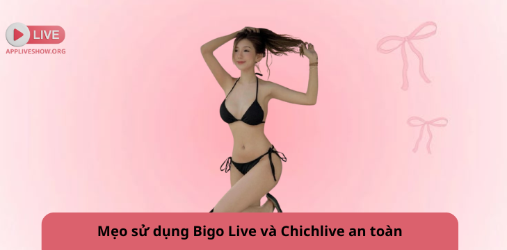 Mẹo sử dụng Bigo Live và Chichlive an toàn