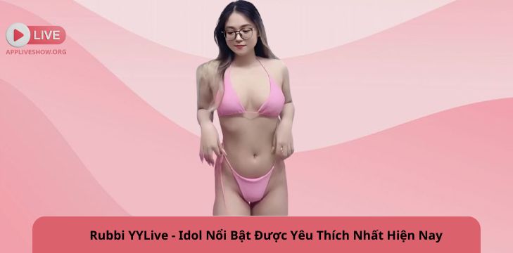Rubbi YYLive - Idol Nổi Bật Được Yêu Thích Nhất Hiện Nay